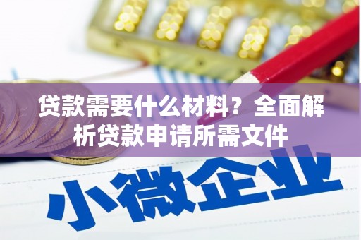南浔贷款需要什么材料？全面解析贷款申请所需文件