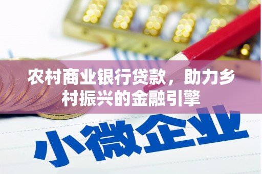 南浔农村商业银行贷款，助力乡村振兴的金融引擎