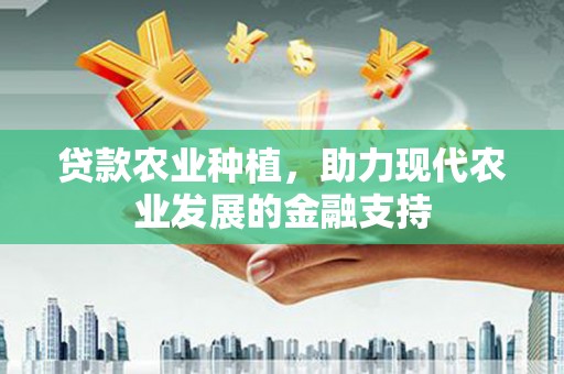 南浔贷款农业种植，助力现代农业发展的金融支持
